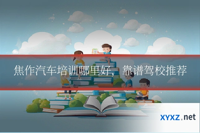 焦作汽车培训哪里好，靠谱驾校推荐