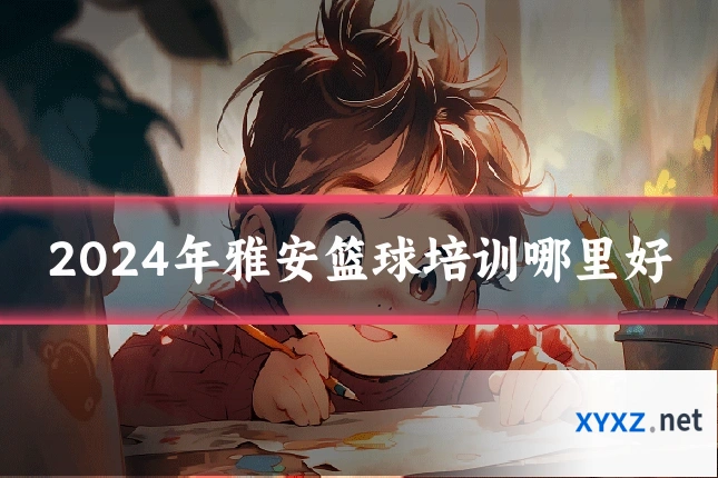 2024年雅安篮球培训哪里好