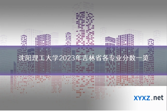 沈阳理工大学2023年吉林省各专业分数一览