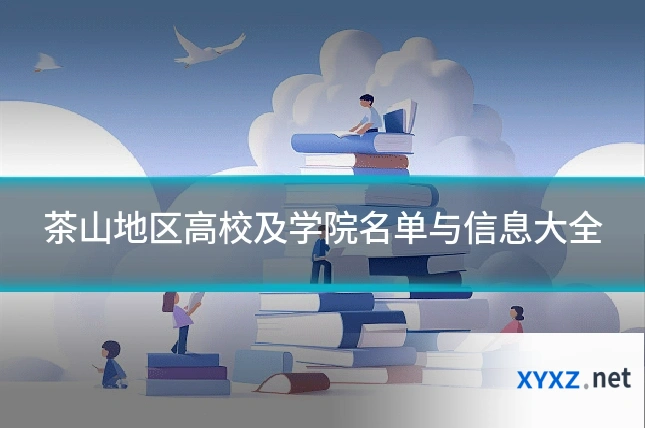 茶山地区高校及学院名单与信息大全