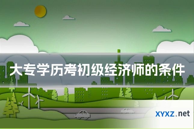 大专学历考初级经济师的条件