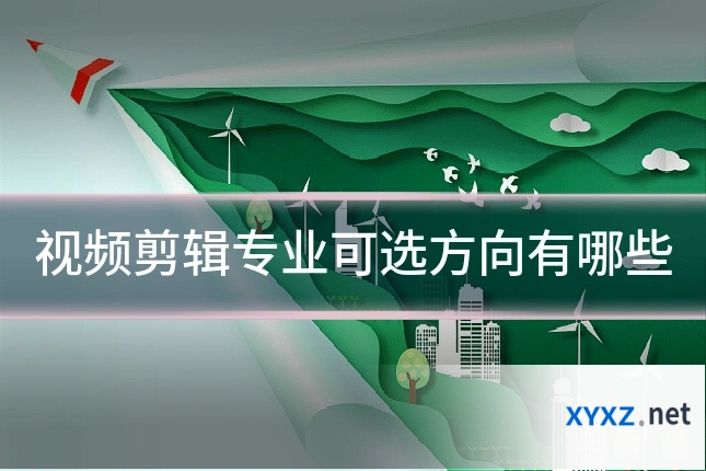 视频剪辑专业可选方向有哪些