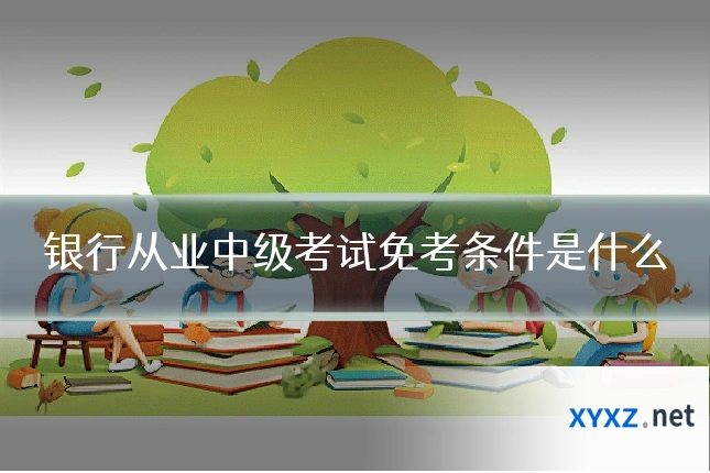 银行从业中级考试免考条件是什么