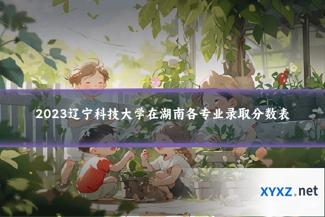 2023辽宁科技大学在湖南各专业录取分数表
