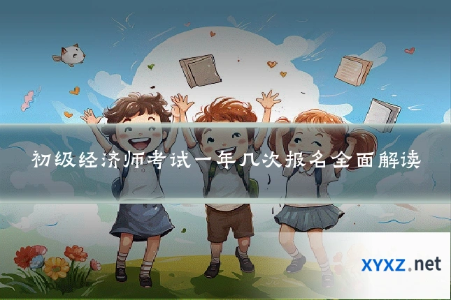 初级经济师考试一年几次报名全面解读