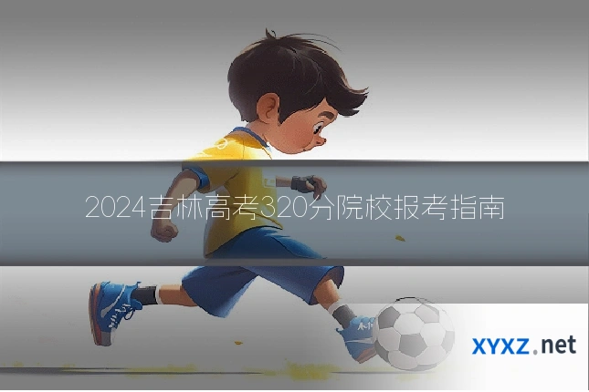 2024吉林高考320分院校报考指南