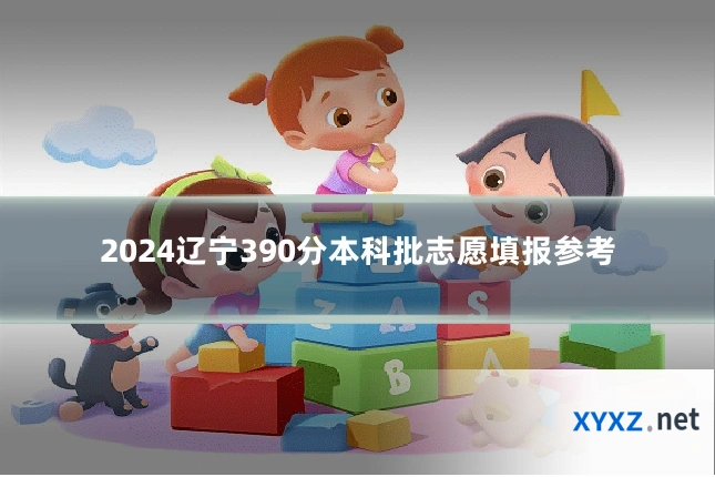 2024辽宁390分本科批志愿填报参考