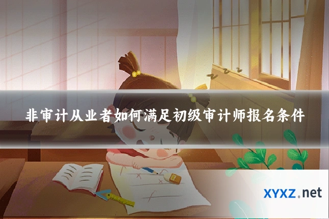 非审计从业者如何满足初级审计师报名条件