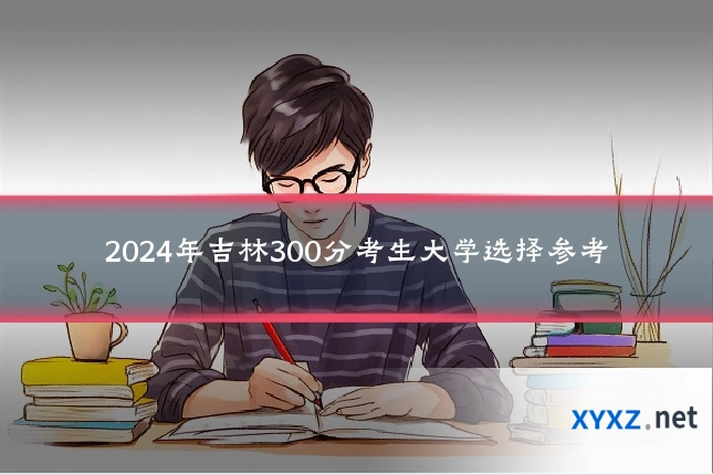 2024年吉林300分考生大学选择参考
