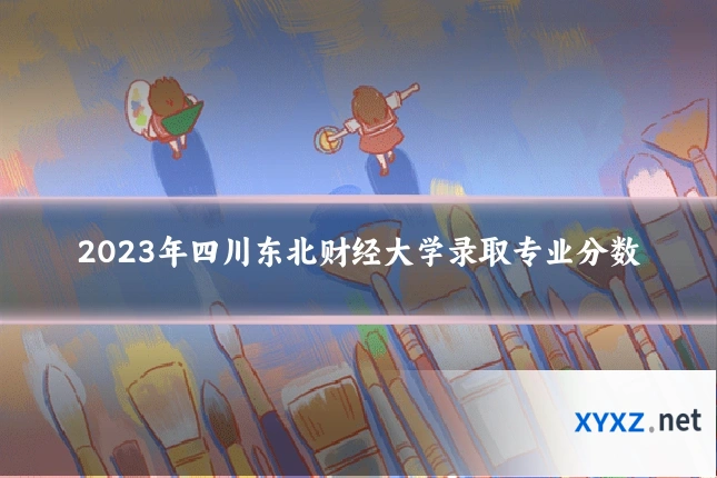 2023年四川东北财经大学录取专业分数