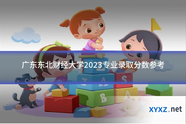 广东东北财经大学2023专业录取分数参考