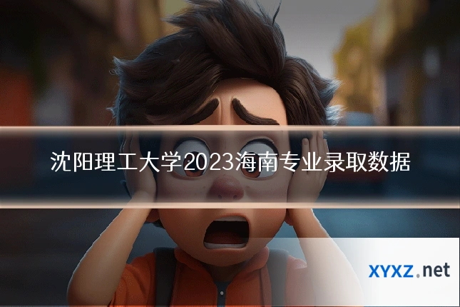 沈阳理工大学2023海南专业录取数据