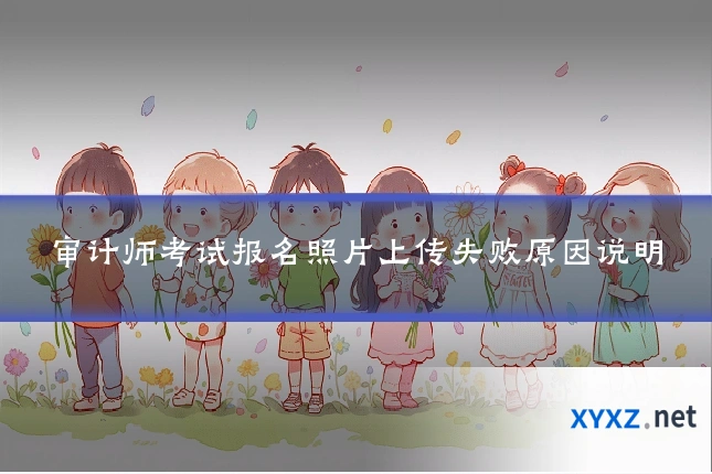 审计师考试报名照片上传失败原因说明