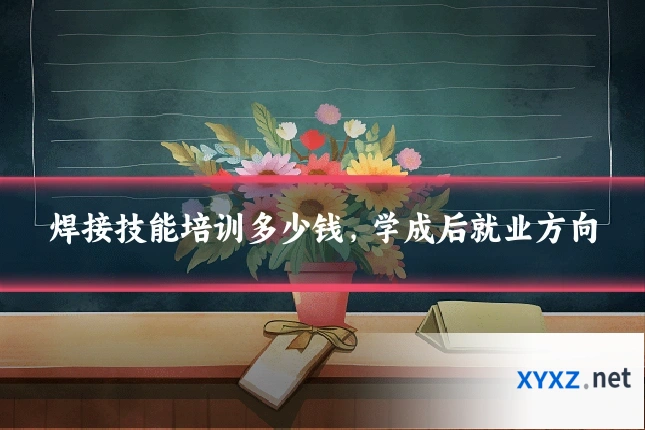 焊接技能培训多少钱，学成后就业方向