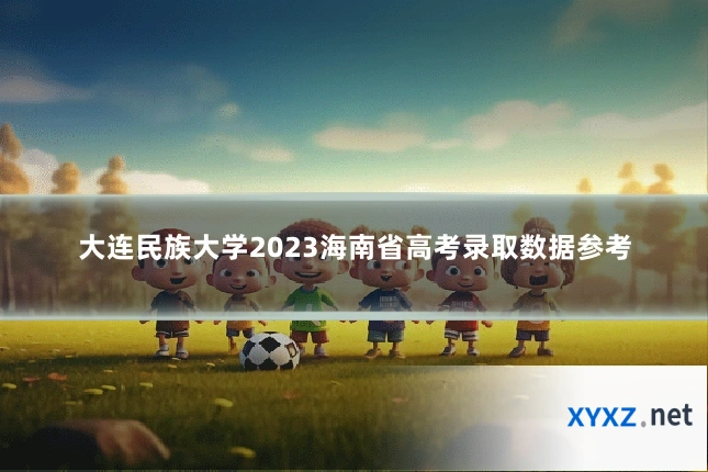 大连民族大学2023海南省高考录取数据参考