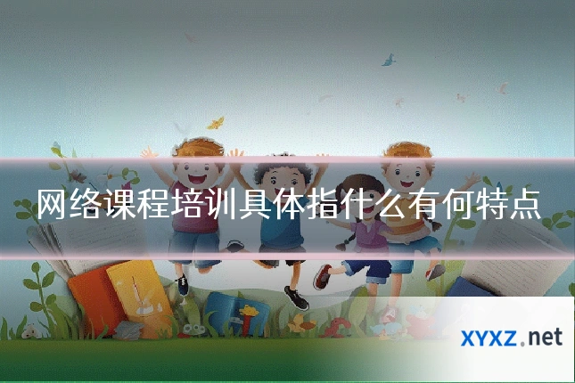 网络课程培训具体指什么有何特点