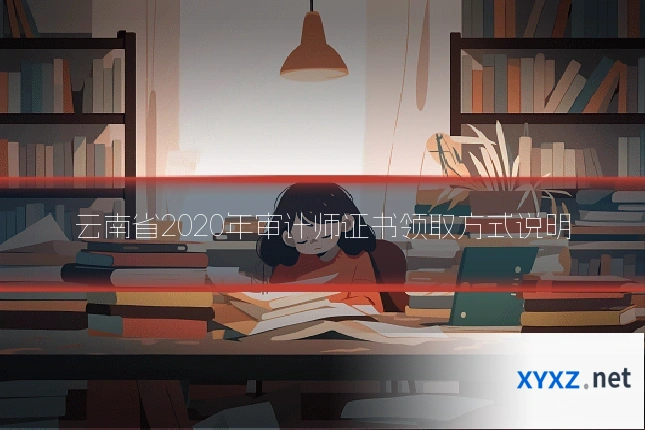 云南省2020年审计师证书领取方式说明