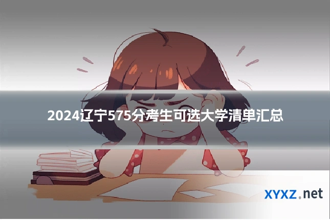 2024辽宁575分考生可选大学清单汇总