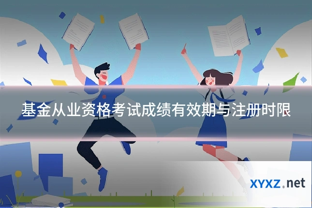 基金从业资格考试成绩有效期与注册时限