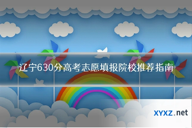 辽宁630分高考志愿填报院校推荐指南