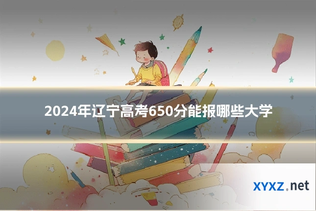 2024年辽宁高考650分能报哪些大学