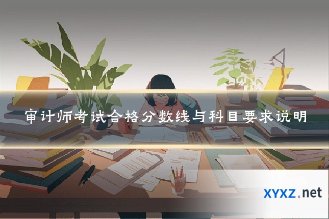 审计师考试合格分数线与科目要求说明