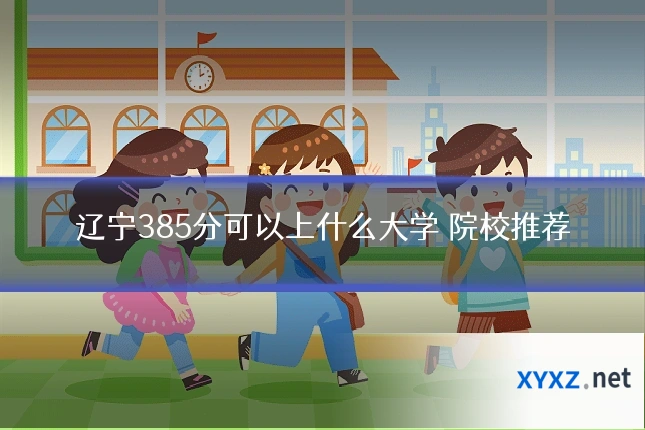 辽宁385分可以上什么大学 院校推荐