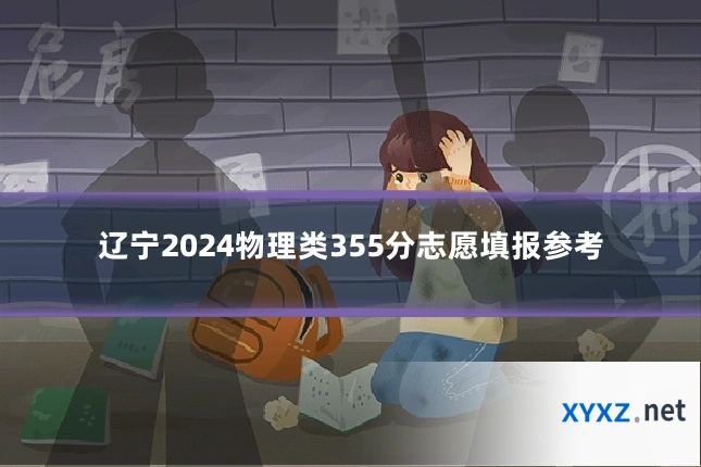 辽宁2024物理类355分志愿填报参考