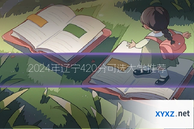2024年辽宁420分可选大学推荐
