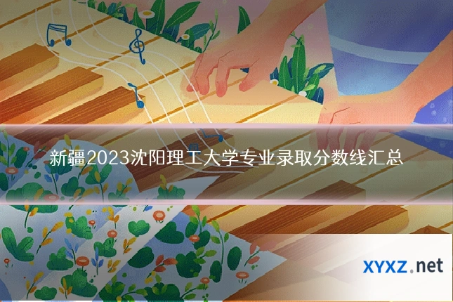 新疆2023沈阳理工大学专业录取分数线汇总