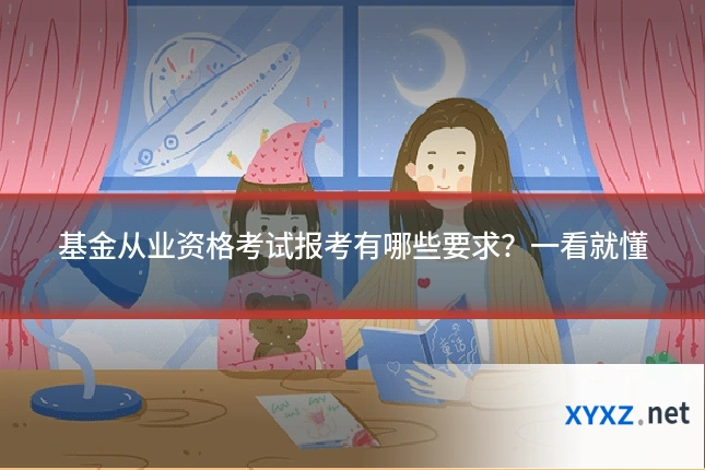 基金从业资格考试报考有哪些要求？一看就懂