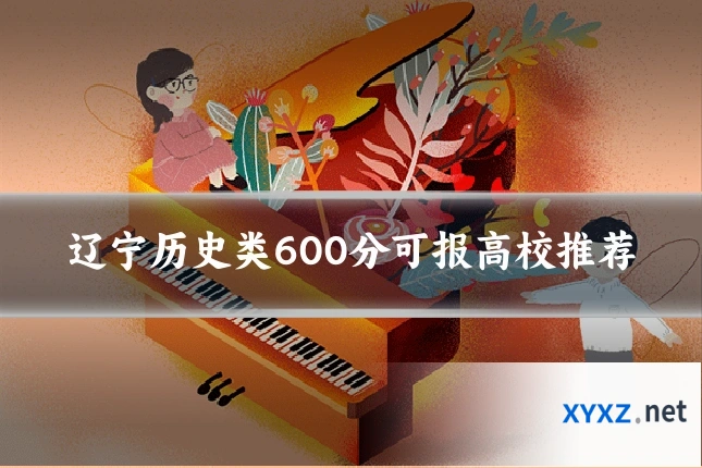 辽宁历史类600分可报高校推荐