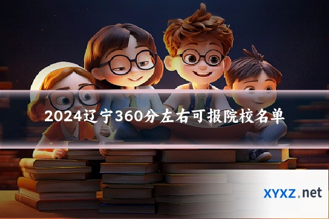2024辽宁360分左右可报院校名单