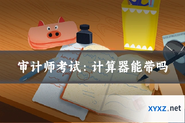 审计师考试：计算器能带吗