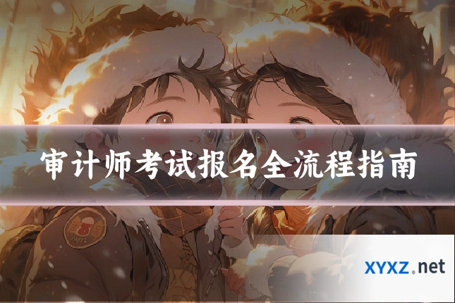 审计师考试报名全流程指南