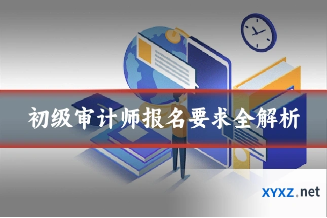 初级审计师报名要求全解析