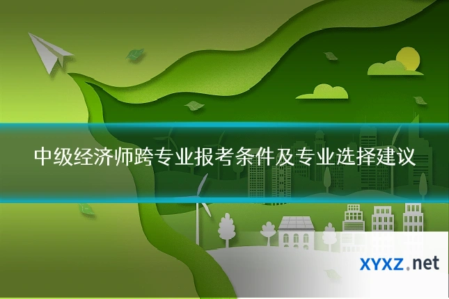 中级经济师跨专业报考条件及专业选择建议