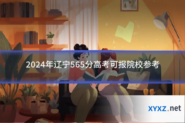 2024年辽宁565分高考可报院校参考