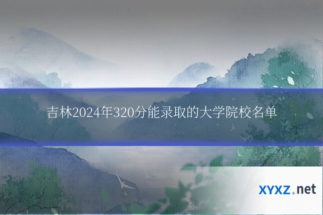 吉林2024年320分能录取的大学院校名单