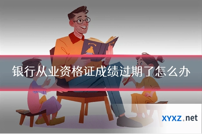 银行从业资格证成绩过期了怎么办