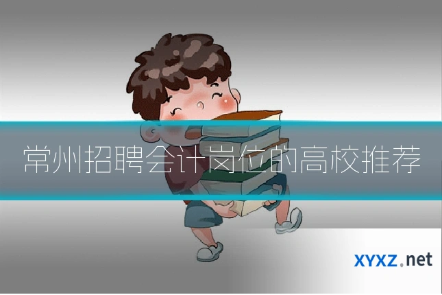 常州招聘会计岗位的高校推荐