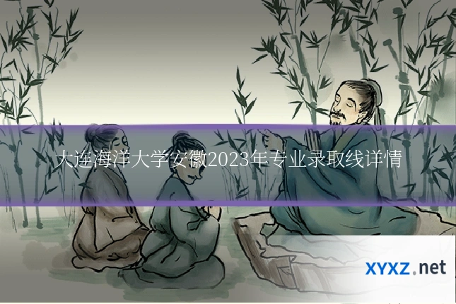 大连海洋大学安徽2023年专业录取线详情