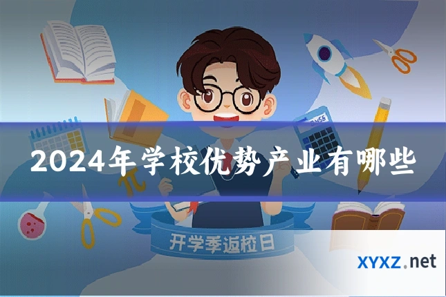 2024年学校优势产业有哪些