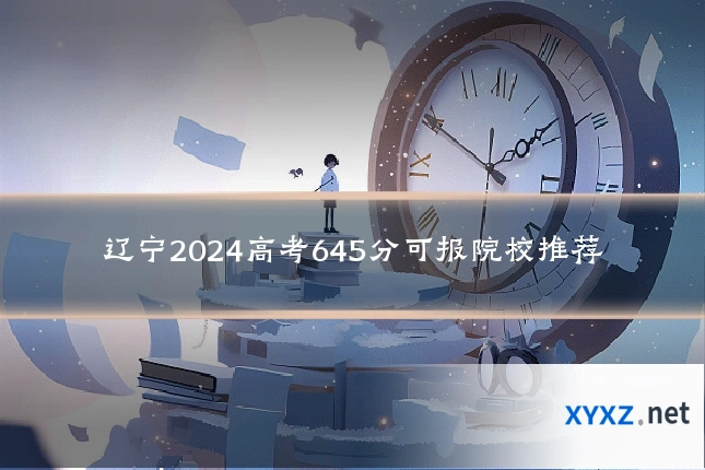 辽宁2024高考645分可报院校推荐
