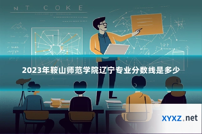 2023年鞍山师范学院辽宁专业分数线是多少