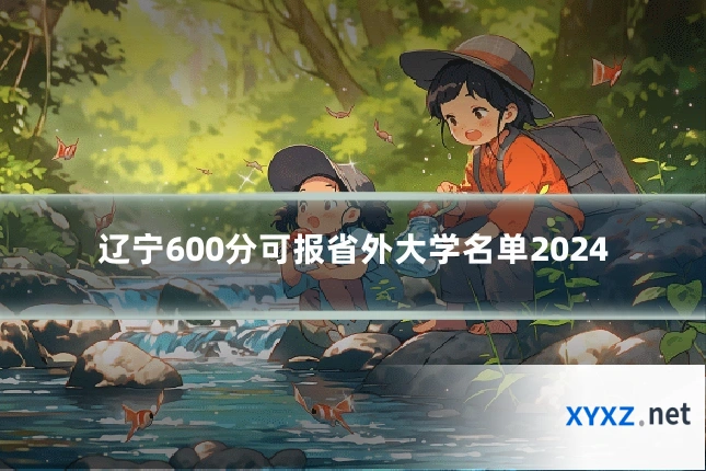 辽宁600分可报省外大学名单2024