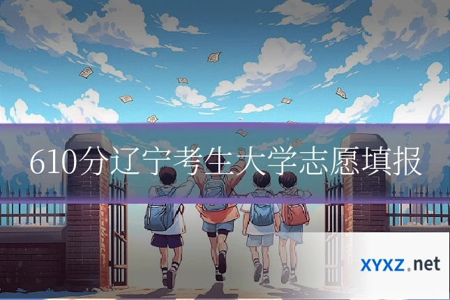 610分辽宁考生大学志愿填报
