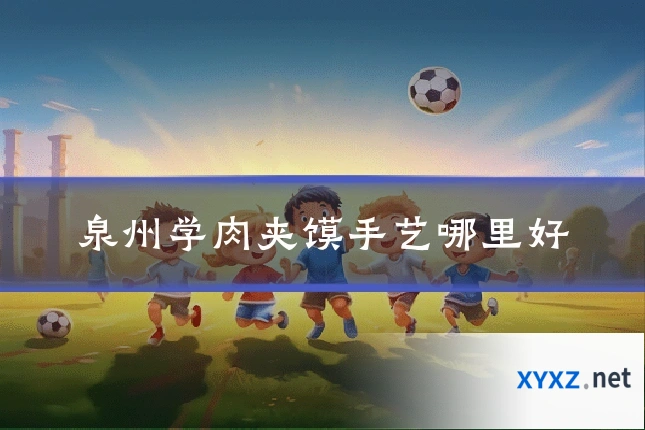 泉州学肉夹馍手艺哪里好