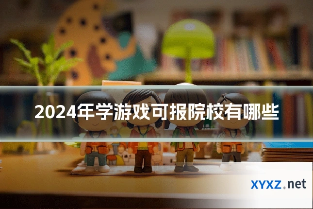 2024年学游戏可报院校有哪些