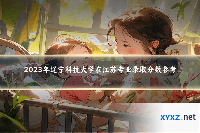 2023年辽宁科技大学在江苏专业录取分数参考